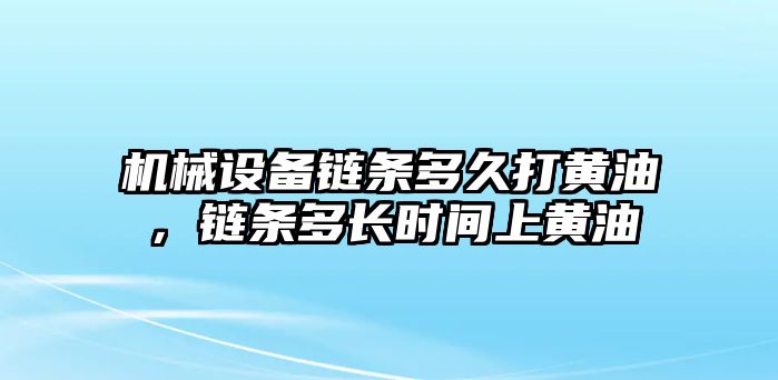 機械設(shè)備鏈條多久打黃油，鏈條多長時間上黃油