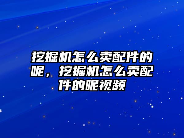 挖掘機(jī)怎么賣配件的呢，挖掘機(jī)怎么賣配件的呢視頻