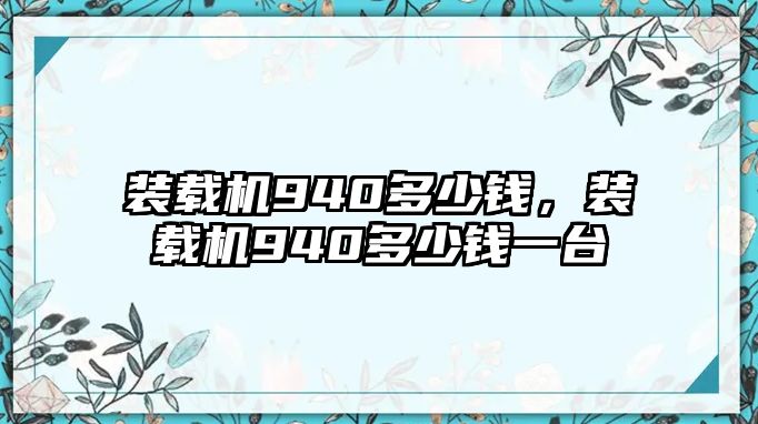 裝載機(jī)940多少錢，裝載機(jī)940多少錢一臺(tái)