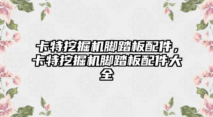 卡特挖掘機腳踏板配件，卡特挖掘機腳踏板配件大全