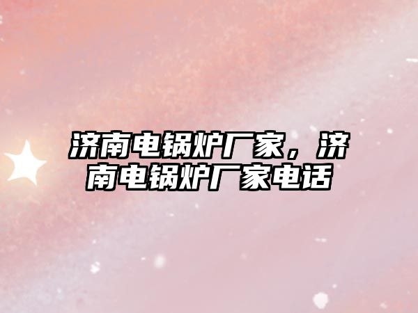 濟南電鍋爐廠家，濟南電鍋爐廠家電話