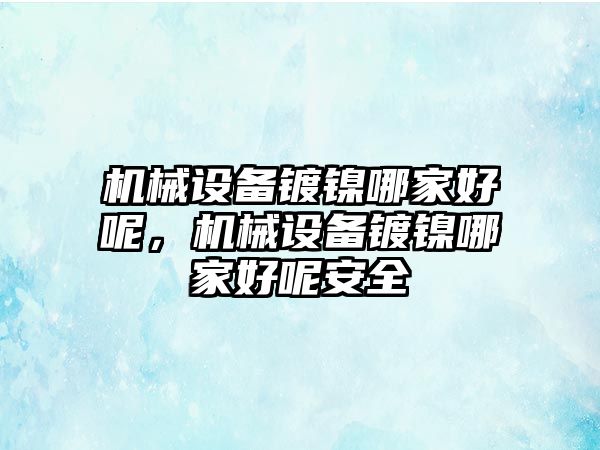 機械設(shè)備鍍鎳哪家好呢，機械設(shè)備鍍鎳哪家好呢安全