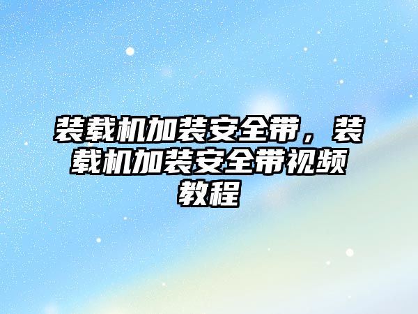 裝載機加裝安全帶，裝載機加裝安全帶視頻教程