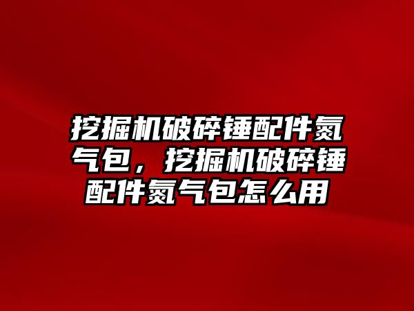 挖掘機破碎錘配件氮氣包，挖掘機破碎錘配件氮氣包怎么用