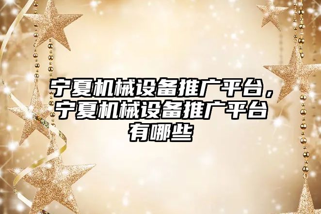 寧夏機械設備推廣平臺，寧夏機械設備推廣平臺有哪些