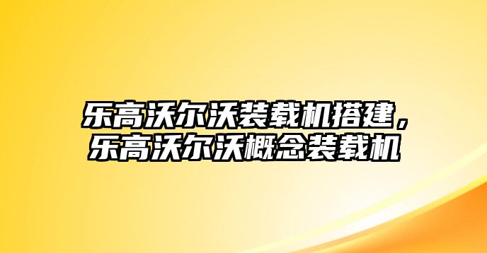 樂高沃爾沃裝載機搭建，樂高沃爾沃概念裝載機