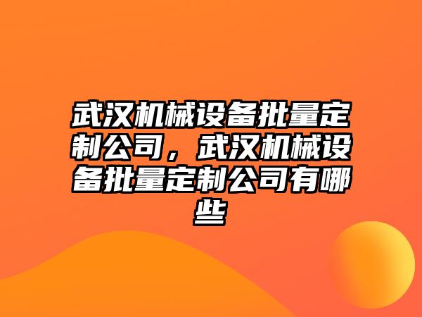 武漢機械設備批量定制公司，武漢機械設備批量定制公司有哪些