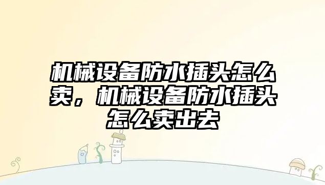 機械設備防水插頭怎么賣，機械設備防水插頭怎么賣出去