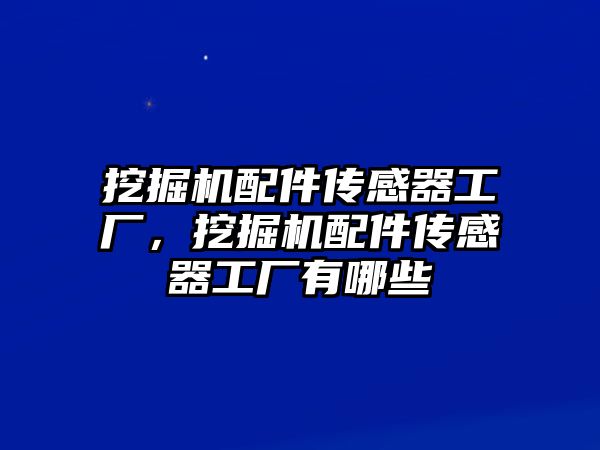 挖掘機配件傳感器工廠，挖掘機配件傳感器工廠有哪些