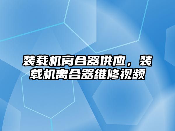 裝載機離合器供應，裝載機離合器維修視頻