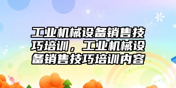 工業(yè)機械設備銷售技巧培訓，工業(yè)機械設備銷售技巧培訓內(nèi)容