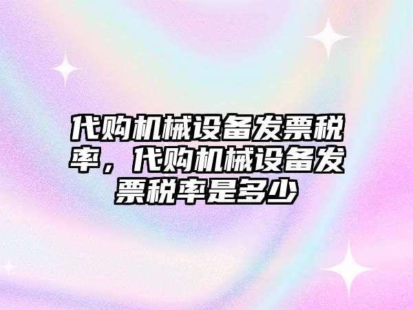 代購(gòu)機(jī)械設(shè)備發(fā)票稅率，代購(gòu)機(jī)械設(shè)備發(fā)票稅率是多少