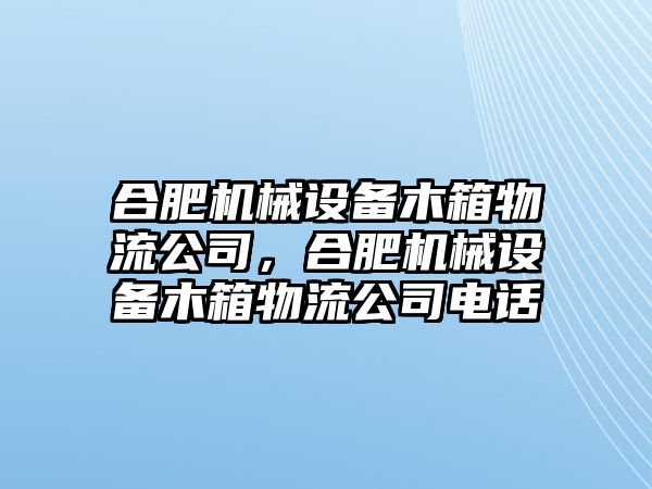 合肥機(jī)械設(shè)備木箱物流公司，合肥機(jī)械設(shè)備木箱物流公司電話(huà)