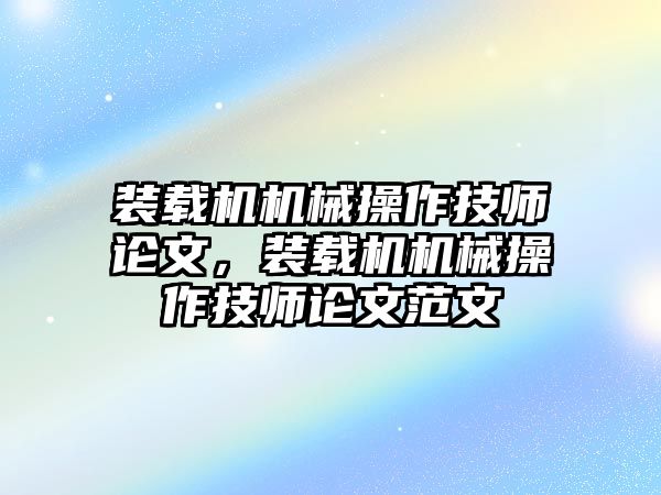 裝載機機械操作技師論文，裝載機機械操作技師論文范文