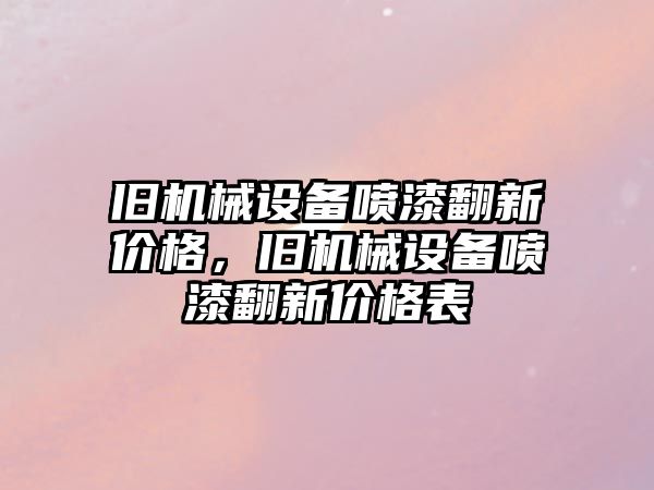 舊機械設(shè)備噴漆翻新價格，舊機械設(shè)備噴漆翻新價格表