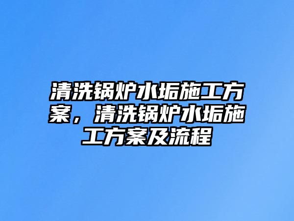 清洗鍋爐水垢施工方案，清洗鍋爐水垢施工方案及流程