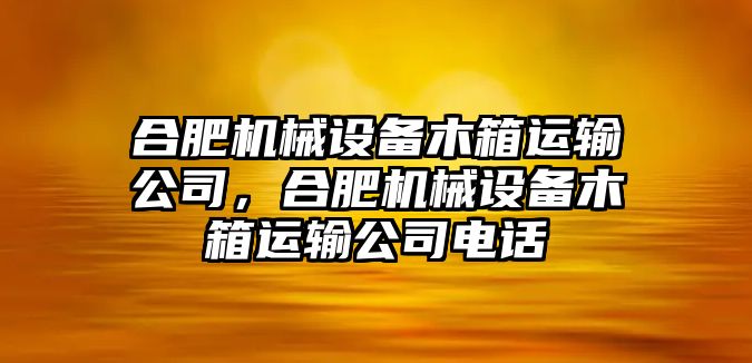 合肥機(jī)械設(shè)備木箱運(yùn)輸公司，合肥機(jī)械設(shè)備木箱運(yùn)輸公司電話