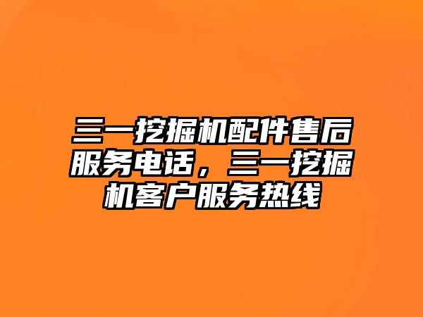 三一挖掘機(jī)配件售后服務(wù)電話，三一挖掘機(jī)客戶服務(wù)熱線