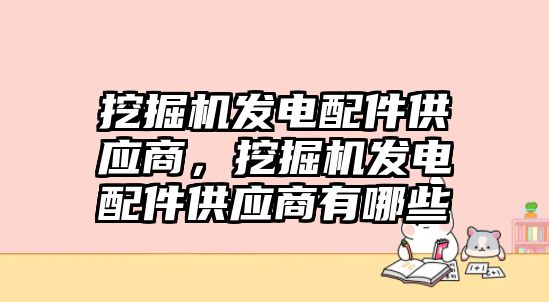 挖掘機(jī)發(fā)電配件供應(yīng)商，挖掘機(jī)發(fā)電配件供應(yīng)商有哪些