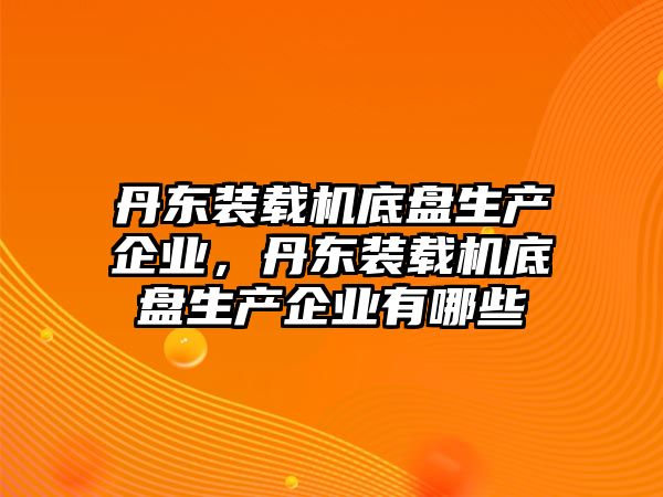 丹東裝載機底盤生產(chǎn)企業(yè)，丹東裝載機底盤生產(chǎn)企業(yè)有哪些