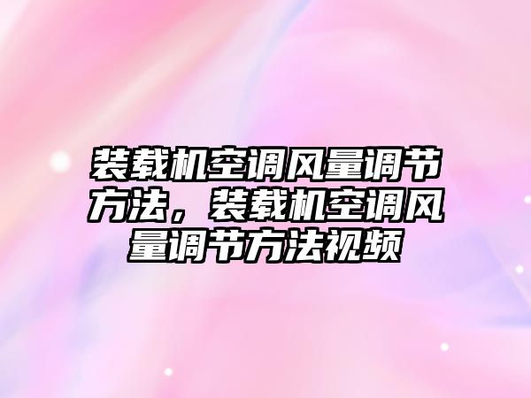 裝載機(jī)空調(diào)風(fēng)量調(diào)節(jié)方法，裝載機(jī)空調(diào)風(fēng)量調(diào)節(jié)方法視頻