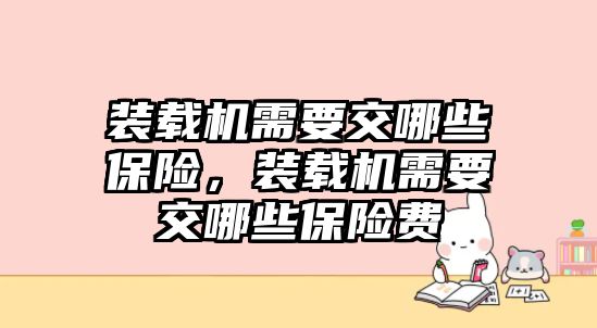 裝載機(jī)需要交哪些保險，裝載機(jī)需要交哪些保險費(fèi)