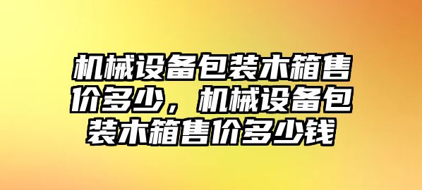 機械設(shè)備包裝木箱售價多少，機械設(shè)備包裝木箱售價多少錢