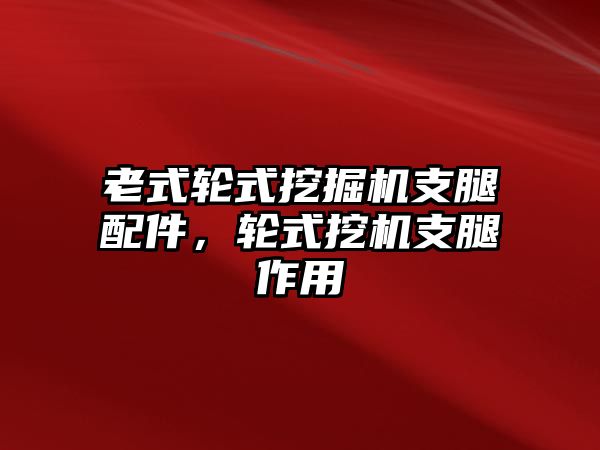 老式輪式挖掘機(jī)支腿配件，輪式挖機(jī)支腿作用