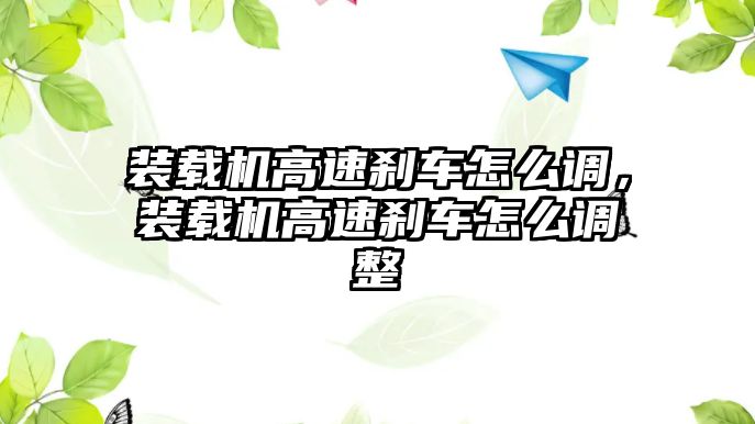 裝載機高速剎車怎么調(diào)，裝載機高速剎車怎么調(diào)整