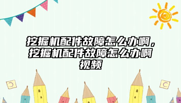 挖掘機(jī)配件故障怎么辦啊，挖掘機(jī)配件故障怎么辦啊視頻