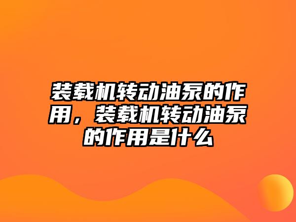 裝載機轉(zhuǎn)動油泵的作用，裝載機轉(zhuǎn)動油泵的作用是什么