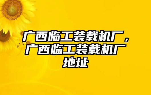 廣西臨工裝載機(jī)廠，廣西臨工裝載機(jī)廠地址