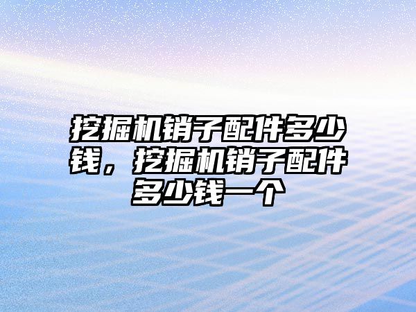 挖掘機銷子配件多少錢，挖掘機銷子配件多少錢一個