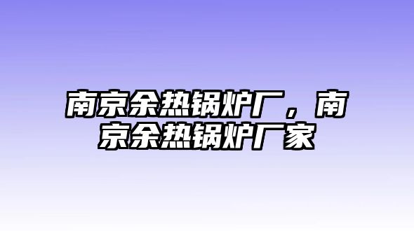 南京余熱鍋爐廠，南京余熱鍋爐廠家