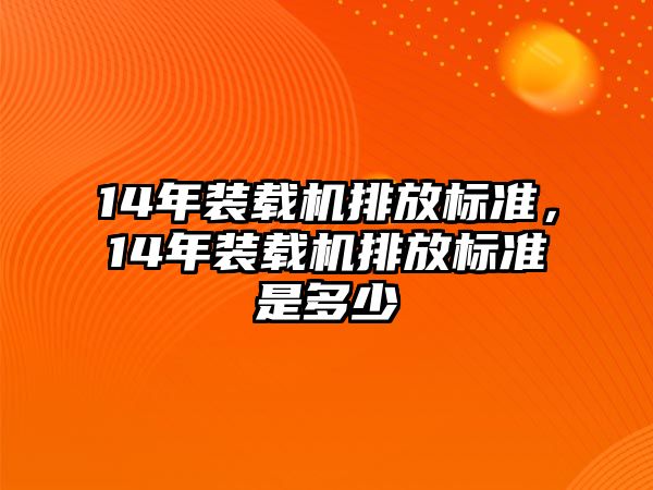 14年裝載機(jī)排放標(biāo)準(zhǔn)，14年裝載機(jī)排放標(biāo)準(zhǔn)是多少