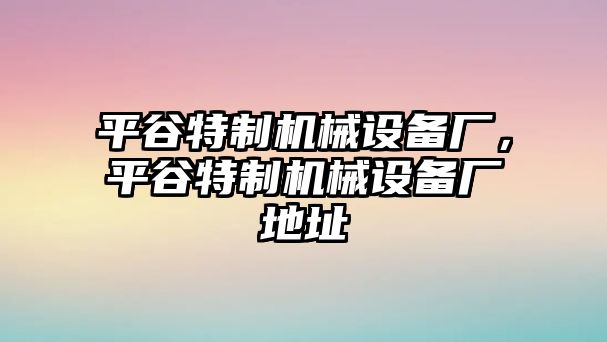 平谷特制機(jī)械設(shè)備廠，平谷特制機(jī)械設(shè)備廠地址