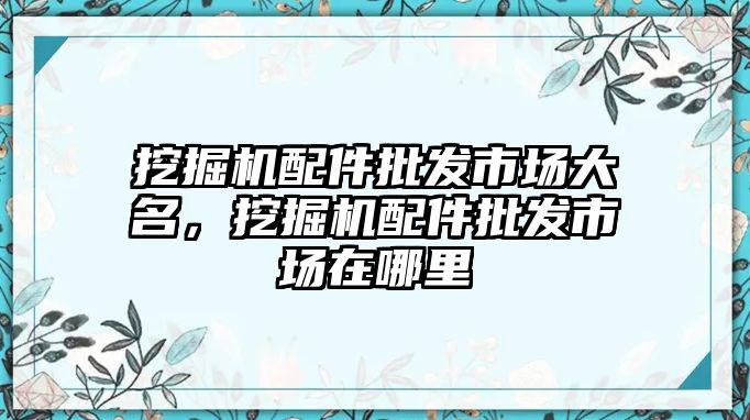 挖掘機配件批發(fā)市場大名，挖掘機配件批發(fā)市場在哪里