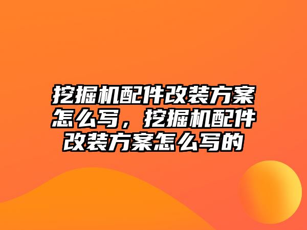 挖掘機(jī)配件改裝方案怎么寫，挖掘機(jī)配件改裝方案怎么寫的