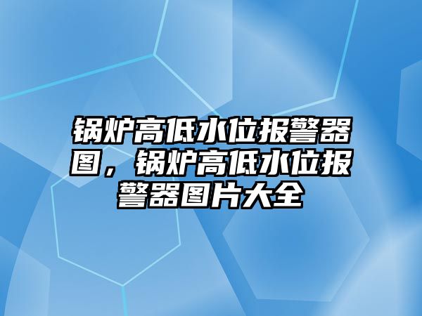 鍋爐高低水位報警器圖，鍋爐高低水位報警器圖片大全