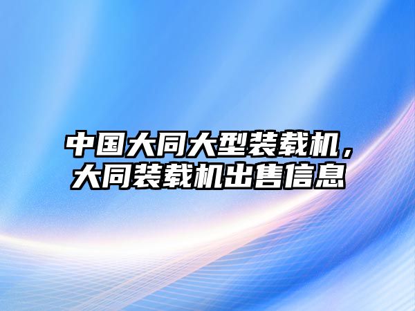 中國(guó)大同大型裝載機(jī)，大同裝載機(jī)出售信息