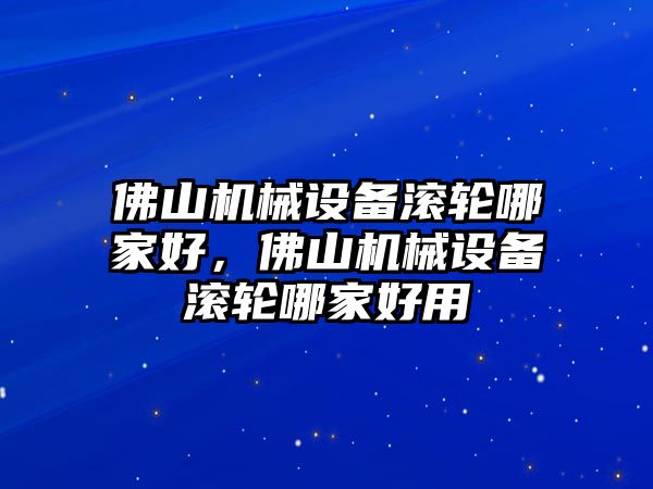 佛山機械設(shè)備滾輪哪家好，佛山機械設(shè)備滾輪哪家好用