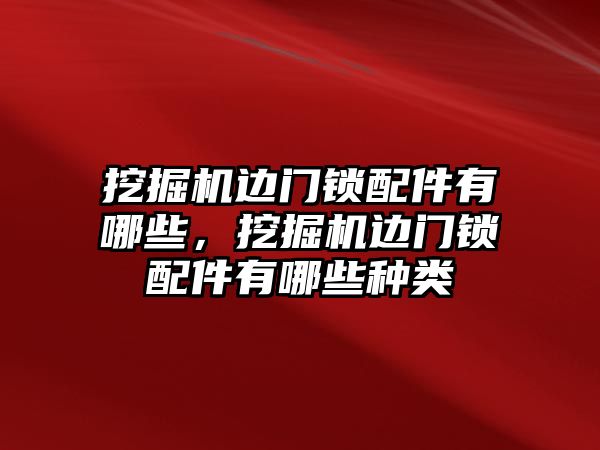 挖掘機邊門鎖配件有哪些，挖掘機邊門鎖配件有哪些種類