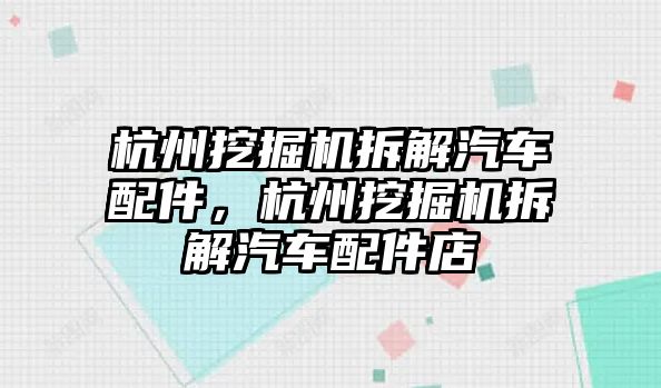 杭州挖掘機拆解汽車配件，杭州挖掘機拆解汽車配件店