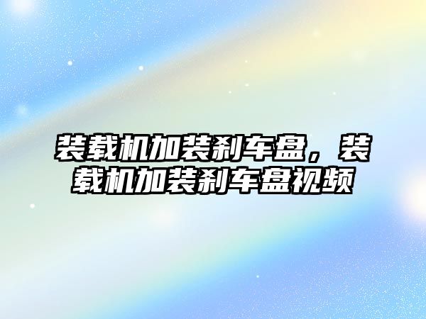 裝載機加裝剎車盤，裝載機加裝剎車盤視頻