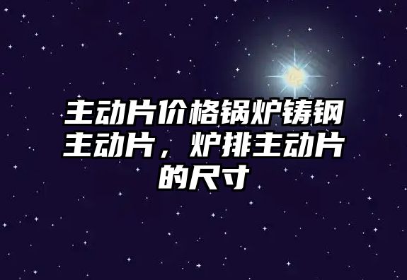 主動片價格鍋爐鑄鋼主動片，爐排主動片的尺寸