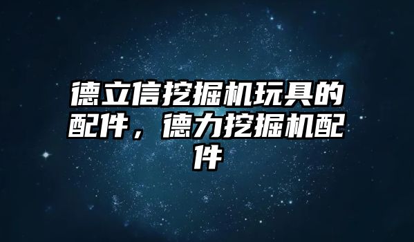 德立信挖掘機(jī)玩具的配件，德力挖掘機(jī)配件