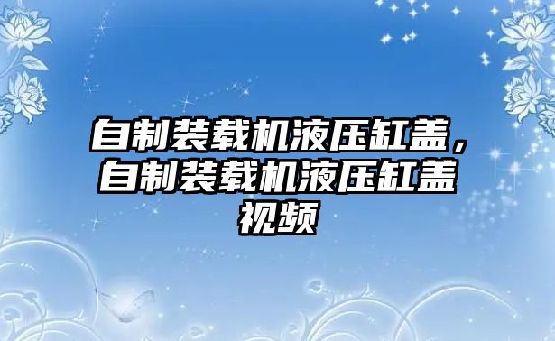 自制裝載機液壓缸蓋，自制裝載機液壓缸蓋視頻