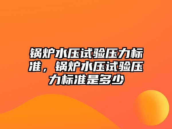 鍋爐水壓試驗壓力標準，鍋爐水壓試驗壓力標準是多少