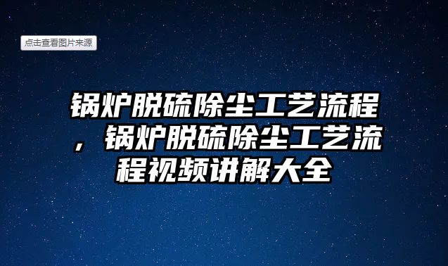 鍋爐脫硫除塵工藝流程，鍋爐脫硫除塵工藝流程視頻講解大全