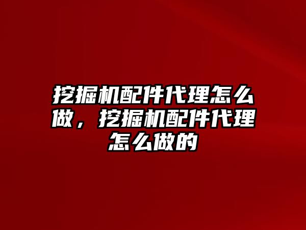 挖掘機(jī)配件代理怎么做，挖掘機(jī)配件代理怎么做的